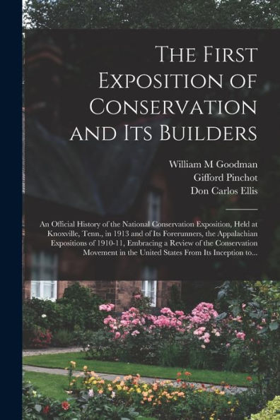 The First Exposition Of Conservation And Its Builders; An Official History Of The National Conservation Exposition, Held At Knoxville, Tenn., In 1913 ... Embracing A Review Of The Conservation...