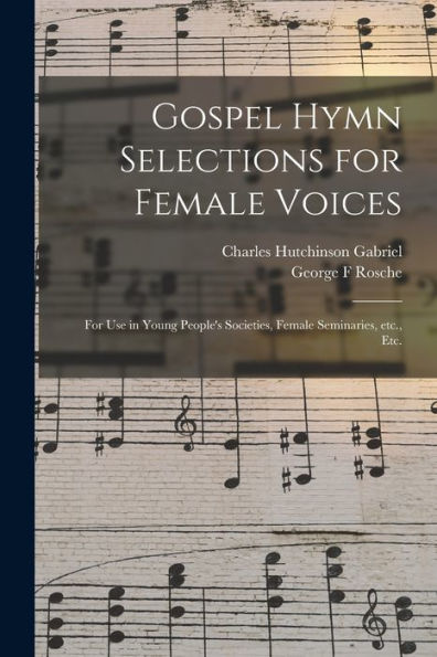 Gospel Hymn Selections For Female Voices: For Use In Young People'S Societies, Female Seminaries, Etc., Etc.