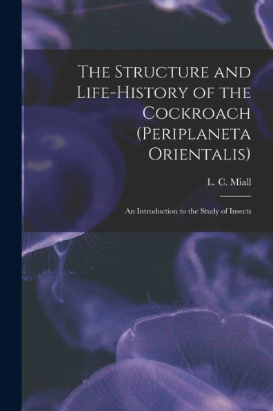 The Structure And Life-History Of The Cockroach (Periplaneta Orientalis); An Introduction To The Study Of Insects