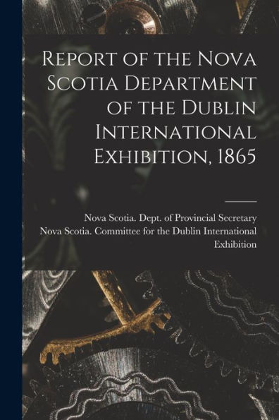 Report Of The Nova Scotia Department Of The Dublin International Exhibition, 1865 [Microform]
