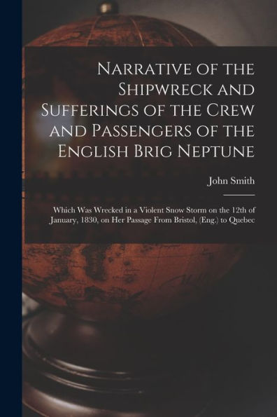 Narrative Of The Shipwreck And Sufferings Of The Crew And Passengers Of The English Brig Neptune [Microform]: Which Was Wrecked In A Violent Snow ... On Her Passage From Bristol, (Eng.) To Quebec