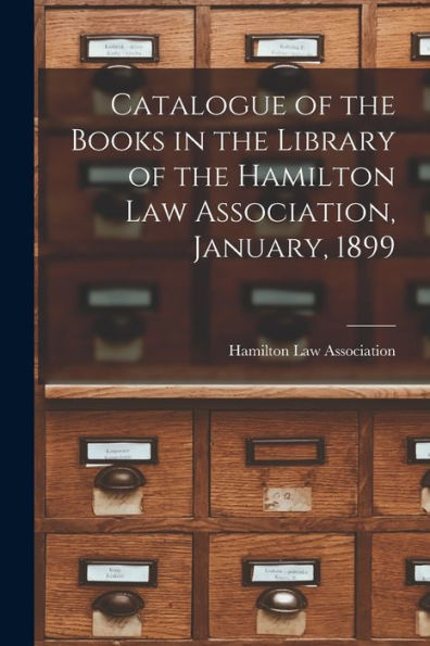 Catalogue Of The Books In The Library Of The Hamilton Law Association, January, 1899 [Microform]
