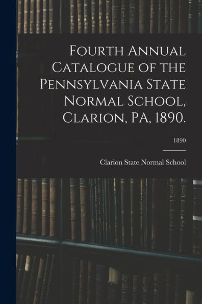 Fourth Annual Catalogue Of The Pennsylvania State Normal School, Clarion, Pa, 1890.; 1890