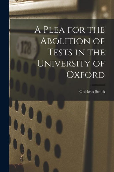 A Plea For The Abolition Of Tests In The University Of Oxford [Microform]
