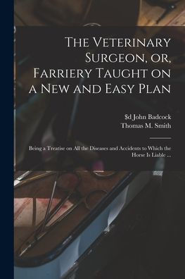 The Veterinary Surgeon, Or, Farriery Taught On A New And Easy Plan [Microform]: Being A Treatise On All The Diseases And Accidents To Which The Horse Is Liable ...