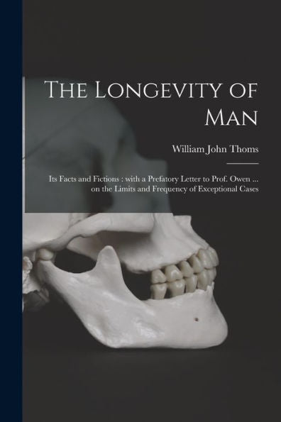 The Longevity Of Man: Its Facts And Fictions: With A Prefatory Letter To Prof. Owen ... On The Limits And Frequency Of Exceptional Cases