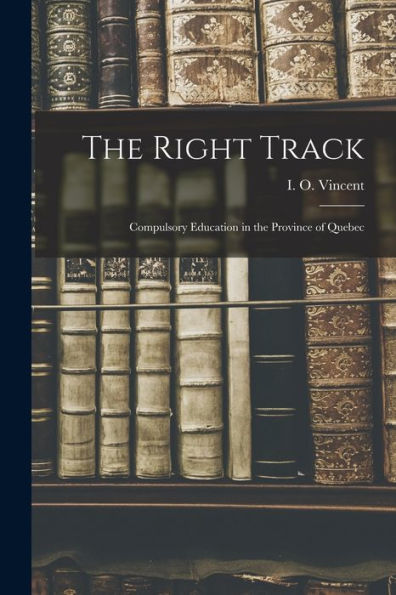 The Right Track [Microform]: Compulsory Education In The Province Of Quebec