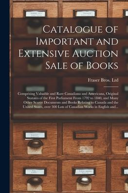 Catalogue Of Important And Extensive Auction Sale Of Books [Microform]: Comprising Valuable And Rare Canadiana And Americana, Original Statutes Of The ... Documents And Books Relating To Canada And...
