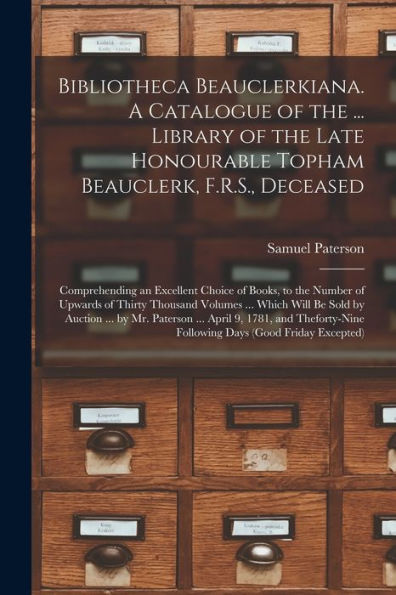 Bibliotheca Beauclerkiana. A Catalogue Of The ... Library Of The Late Honourable Topham Beauclerk, F.R.S., Deceased; Comprehending An Excellent Choice ... ... Which Will Be Sold By Auction ......