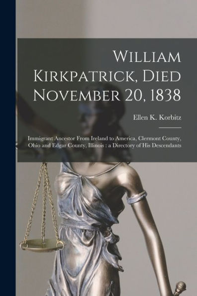 William Kirkpatrick, Died November 20, 1838: Immigrant Ancestor From Ireland To America, Clermont County, Ohio And Edgar County, Illinois: A Directory Of His Descendants