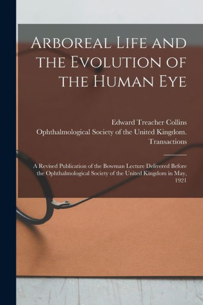 Arboreal Life And The Evolution Of The Human Eye: A Revised Publication Of The Bowman Lecture Delivered Before The Ophthalmological Society Of The United Kingdom In May, 1921