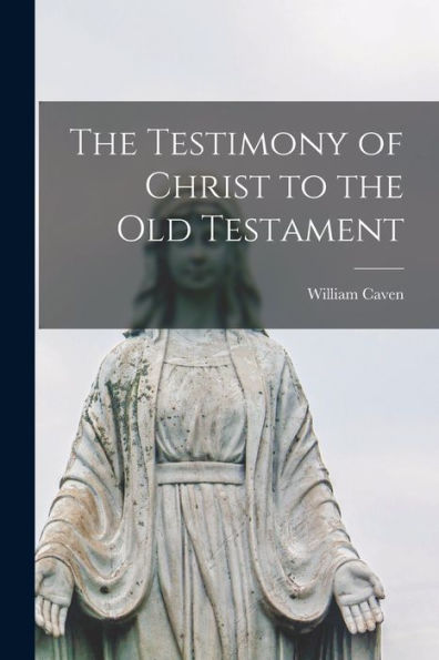 The Testimony Of Christ To The Old Testament [Microform]