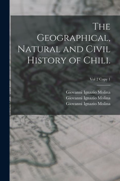The Geographical, Natural And Civil History Of Chili.; Vol 2 Copy 1