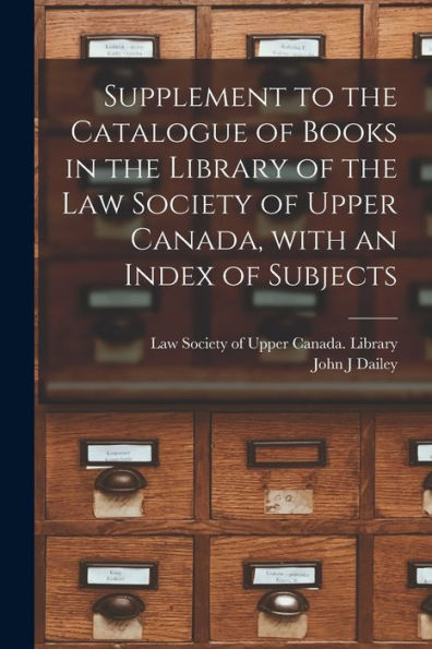 Supplement To The Catalogue Of Books In The Library Of The Law Society Of Upper Canada, With An Index Of Subjects [Microform]