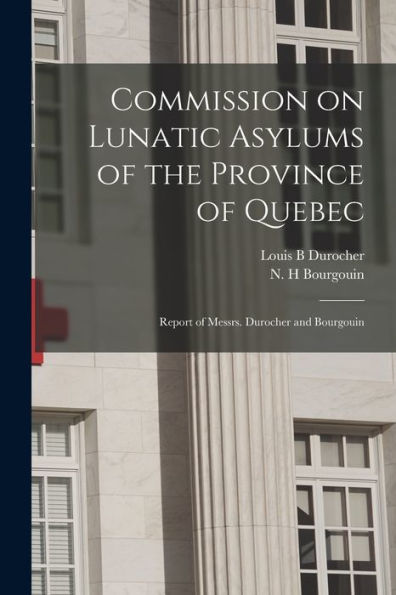 Commission On Lunatic Asylums Of The Province Of Quebec [Microform]: Report Of Messrs. Durocher And Bourgouin