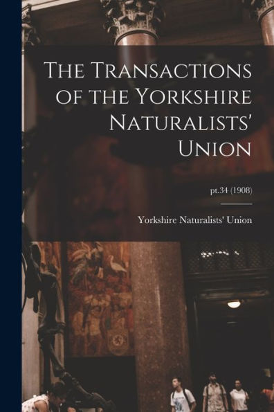 The Transactions Of The Yorkshire Naturalists' Union; Pt.34 (1908)