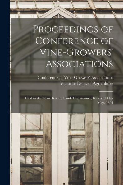 Proceedings Of Conference Of Vine-Growers' Associations: Held In The Board Room, Lands Department, 10Th And 11Th May, 1894