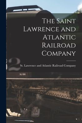 The Saint Lawrence And Atlantic Railroad Company [Microform]