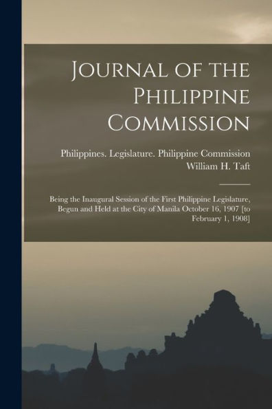 Journal Of The Philippine Commission: Being The Inaugural Session Of The First Philippine Legislature, Begun And Held At The City Of Manila October 16, 1907 [To February 1, 1908]