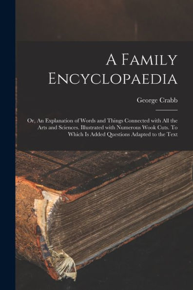 A Family Encyclopaedia; Or, An Explanation Of Words And Things Connected With All The Arts And Sciences. Illustrated With Numerous Wook Cuts. To Which Is Added Questions Adapted To The Text