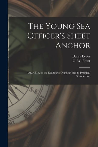 The Young Sea Officer'S Sheet Anchor; Or, A Key To The Leading Of Rigging, And To Practical Seamanship