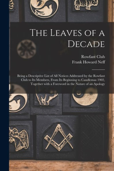 The Leaves Of A Decade: Being A Descriptive List Of All Notices Addressed By The Rowfant Club To Its Members, From Its Beginning To Candlemas 1902, Together With A Foreword In The Nature Of An Apology