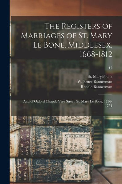The Registers Of Marriages Of St. Mary Le Bone, Middlesex, 1668-1812: And Of Oxford Chapel, Vere Street, St. Mary Le Bone, 1736-1754; 47