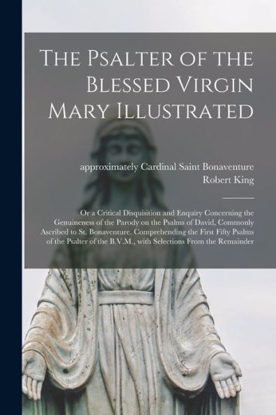 The Psalter Of The Blessed Virgin Mary Illustrated: Or A Critical Disquisition And Enquiry Concerning The Genuineness Of The Parody On The Psalms Of ... The First Fifty Psalms Of The Psalter Of...
