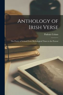 Anthology Of Irish Verse: The Poetry Of Ireland From Mythological Times To The Present
