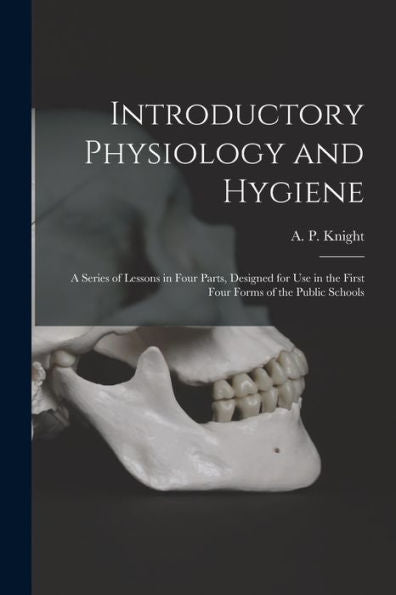 Introductory Physiology And Hygiene [Microform]: A Series Of Lessons In Four Parts, Designed For Use In The First Four Forms Of The Public Schools