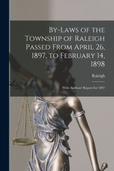 By-Laws Of The Township Of Raleigh Passed From April 26, 1897, To February 14, 1898 [Microform]: With Auditors' Report For 1897