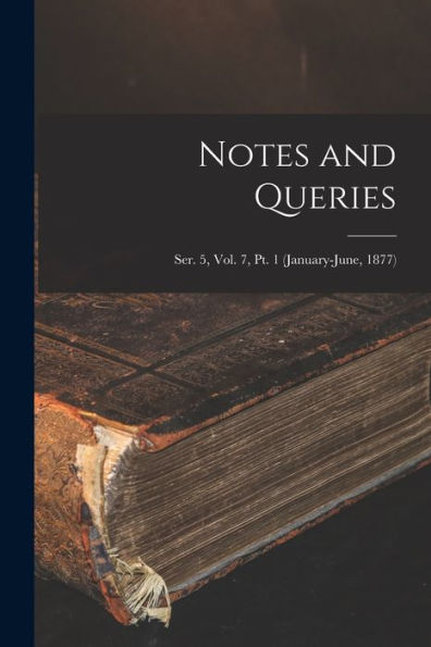 Notes And Queries; Ser. 5, Vol. 7, Pt. 1 (January-June, 1877)