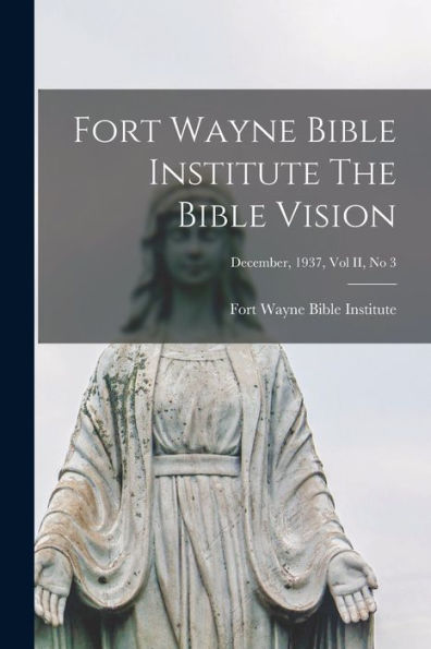 Fort Wayne Bible Institute The Bible Vision; December, 1937, Vol Ii, No 3