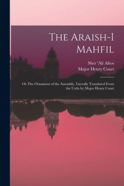 The Araish-I Mahfil; Or The Ornament Of The Assembly. Literally Translated From The Urdu By Major Henry Court
