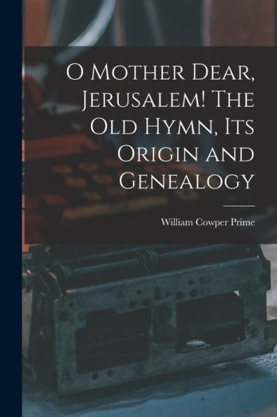 O Mother Dear, Jerusalem! [Microform] The Old Hymn, Its Origin And Genealogy