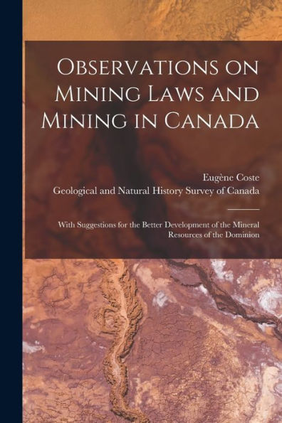 Observations On Mining Laws And Mining In Canada [Microform]: With Suggestions For The Better Development Of The Mineral Resources Of The Dominion