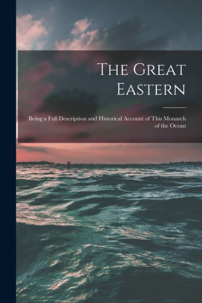 The Great Eastern [Microform]: Being A Full Description And Historical Account Of This Monarch Of The Ocean