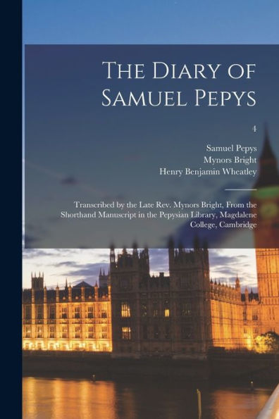 The Diary Of Samuel Pepys: Transcribed By The Late Rev. Mynors Bright, From The Shorthand Manuscript In The Pepysian Library, Magdalene College, Cambridge; 4