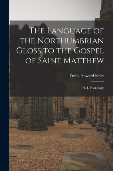 The Language Of The Northumbrian Gloss To The Gospel Of Saint Matthew: Pt. I. Phonology