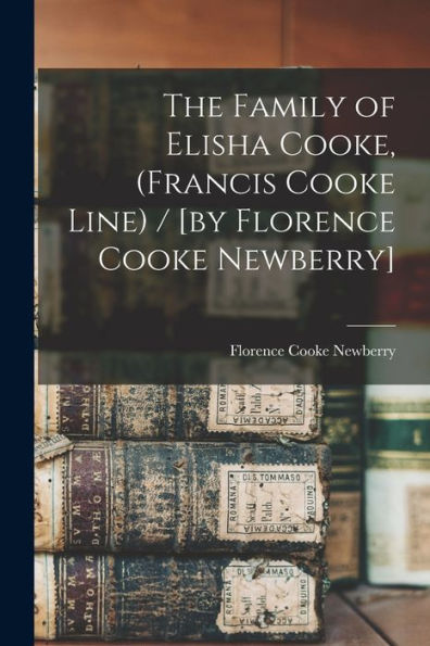 The Family Of Elisha Cooke, (Francis Cooke Line) / [By Florence Cooke Newberry]