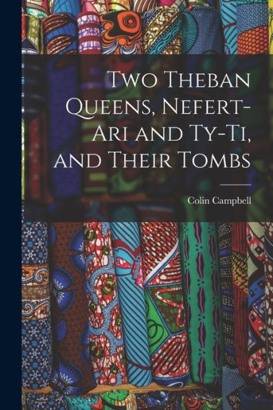 Two Theban Queens, Nefert-Ari And Ty-Ti, And Their Tombs