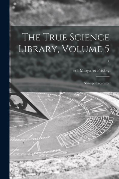 The True Science Library, Volume 5: Strange Creatures; 5