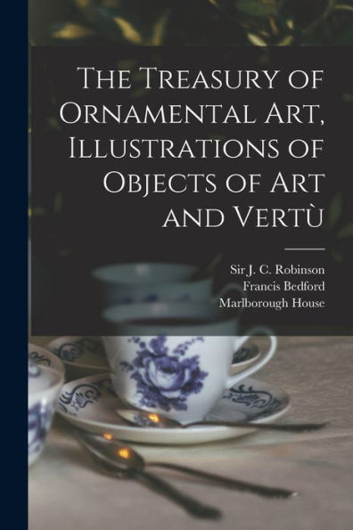 The Treasury Of Ornamental Art, Illustrations Of Objects Of Art And Vertu`