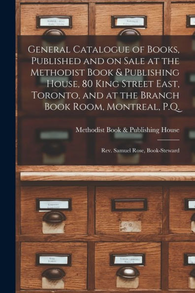General Catalogue Of Books, Published And On Sale At The Methodist Book & Publishing House, 80 King Street East, Toronto, And At The Branch Book Room, ... [Microform]: Rev. Samuel Rose, Book-Steward