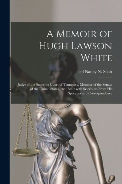 A Memoir Of Hugh Lawson White: Judge Of The Supreme Court Of Tennessee, Member Of The Senate Of The United States, Etc., Etc.: With Selections From His Speeches And Correspondence