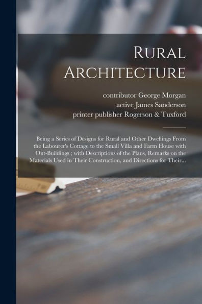 Rural Architecture; Being A Series Of Designs For Rural And Other Dwellings From The Labourer'S Cottage To The Small Villa And Farm House With ... Materials Used In Their Construction, And...