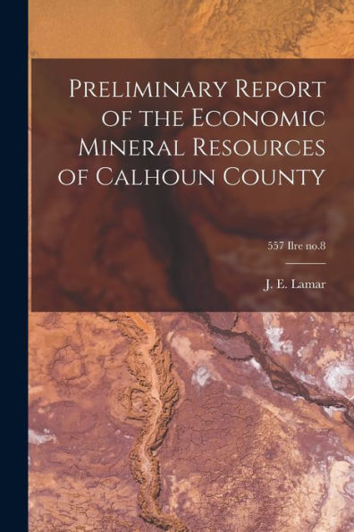 Preliminary Report Of The Economic Mineral Resources Of Calhoun County; 557 Ilre No.8