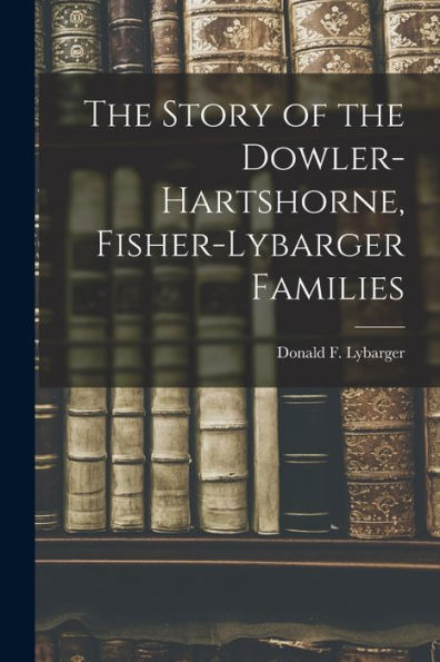 The Story Of The Dowler-Hartshorne, Fisher-Lybarger Families