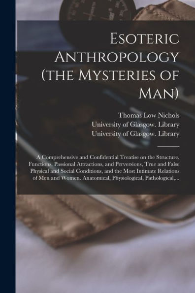 Esoteric Anthropology (The Mysteries Of Man) [Electronic Resource]: A Comprehensive And Confidential Treatise On The Structure, Functions, Passional ... Social Conditions, And The Most Intimate...