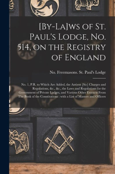 [By-La]Ws Of St. Paul'S Lodge, No. 514, On The Registry Of England [Microform]: No. 1, P.R. To Which Are Added, The Antient [Sic] Charges And ... Of Private Lodges, And Various Other...